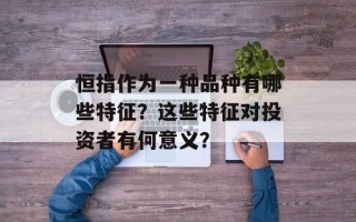 恒指作为一种品种有哪些特征？这些特征对投资者有何意义？
