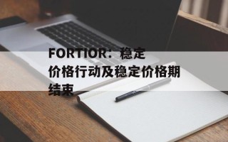 FORTIOR：稳定价格行动及稳定价格期结束