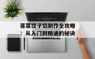 莲菜饺子馅制作全攻略：从入门到精通的秘诀