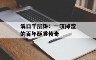 溪口千层饼：一咬掉渣的百年酥香传奇