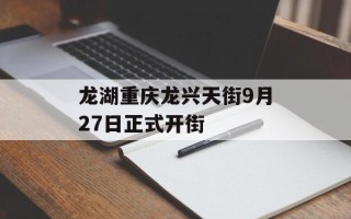 龙湖重庆龙兴天街9月27日正式开街