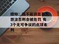 穆帅：我不能说出真实想法否则会被处罚 有3个无可争议的点球未判
