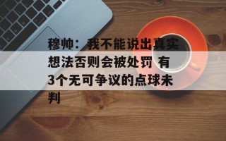 穆帅：我不能说出真实想法否则会被处罚 有3个无可争议的点球未判