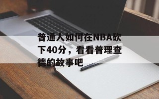 普通人如何在NBA砍下40分，看看普理查德的故事吧