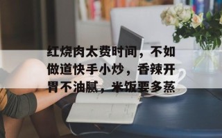 红烧肉太费时间，不如做道快手小炒，香辣开胃不油腻，米饭要多蒸