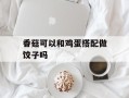 香菇可以和鸡蛋搭配做饺子吗