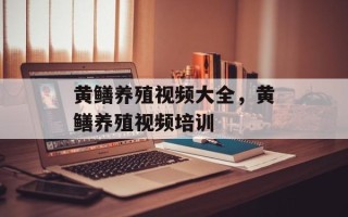 黄鳝养殖视频大全，黄鳝养殖视频培训