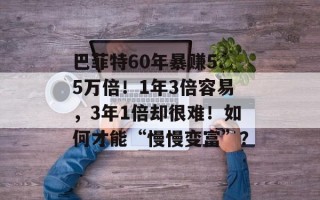 巴菲特60年暴赚5.5万倍！1年3倍容易，3年1倍却很难！如何才能“慢慢变富”？