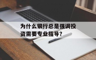 为什么银行总是强调投资需要专业指导？