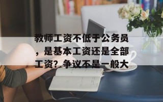 教师工资不低于公务员，是基本工资还是全部工资？争议不是一般大