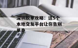 深圳脱单攻略：这5个本地交友平台让你告别单身