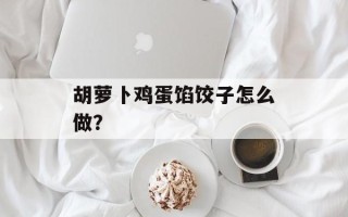 胡萝卜鸡蛋馅饺子怎么做？
