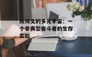 陈炜文的多元宇宙：一个非典型奋斗者的生存实验