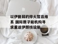 以伊脆弱的停火暂且维系 国际原子能机构寻求重返伊朗核设施