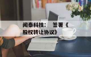 闻泰科技：  签署《股权转让协议》