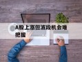 A股上涨但波段机会难把握