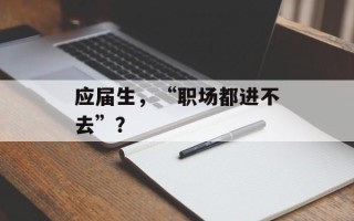 应届生，“职场都进不去”？