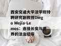西安交通大学法学院特聘研究副教授Diego Mejía-Lemos：连接长安与世界的法治纽带