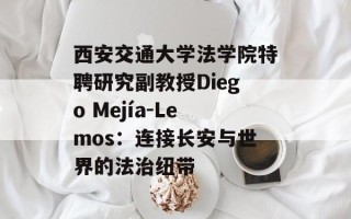 西安交通大学法学院特聘研究副教授Diego Mejía-Lemos：连接长安与世界的法治纽带