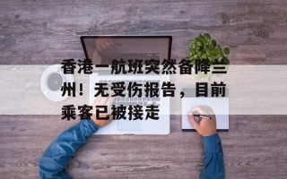 香港一航班突然备降兰州！无受伤报告，目前乘客已被接走