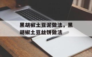 黑胡椒土豆泥做法，黑胡椒土豆丝饼做法