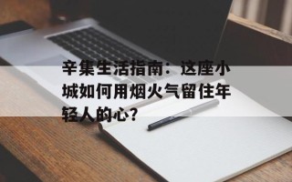 辛集生活指南：这座小城如何用烟火气留住年轻人的心？
