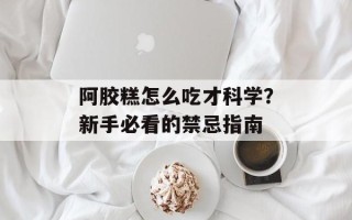 阿胶糕怎么吃才科学？新手必看的禁忌指南
