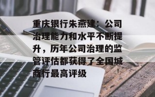 重庆银行朱燕建：公司治理能力和水平不断提升，历年公司治理的监管评估都获得了全国城商行最高评级