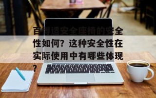 百得适安全座椅的安全性如何？这种安全性在实际使用中有哪些体现？