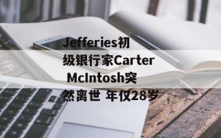 Jefferies初级银行家Carter McIntosh突然离世 年仅28岁