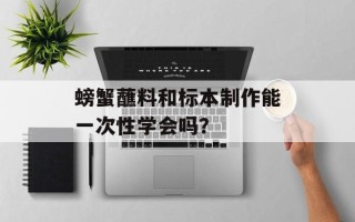 螃蟹蘸料和标本制作能一次性学会吗？
