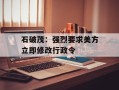石破茂：强烈要求美方立即修改行政令