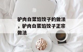 驴肉白菜馅饺子的做法，驴肉白菜馅饺子正宗做法