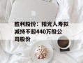 胜利股份：阳光人寿拟减持不超440万股公司股份