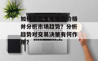 如何汇总玉米现货价格并分析市场趋势？分析趋势对交易决策有何作用？