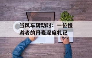 当风车转动时：一位慢游者的丹麦深度札记