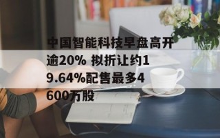中国智能科技早盘高开逾20% 拟折让约19.64%配售最多4600万股