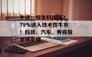 午评：恒生科指涨2.79%进入技术性牛市！科技、汽车、券商股全线走强