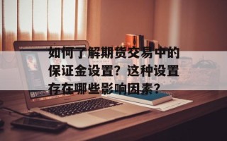 如何了解期货交易中的保证金设置？这种设置存在哪些影响因素？