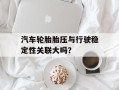 汽车轮胎胎压与行驶稳定性关联大吗？