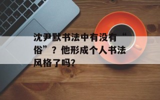 沈尹默书法中有没有“俗”？他形成个人书法风格了吗？