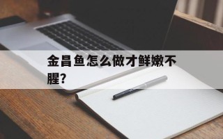 金昌鱼怎么做才鲜嫩不腥？