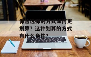 保险选择的方式如何更划算？这种划算的方式有什么条件？
