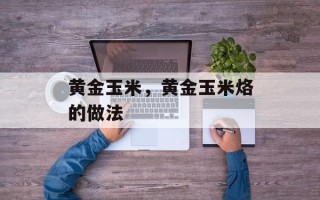 黄金玉米，黄金玉米烙的做法