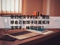 你们吃饺子的话，是选择自己包饺子还是买冷冻饺子，啥馅好吃？