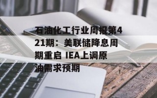 石油化工行业周报第421期：美联储降息周期重启 IEA上调原油需求预期