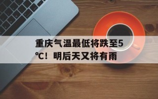 重庆气温最低将跌至5℃！明后天又将有雨
