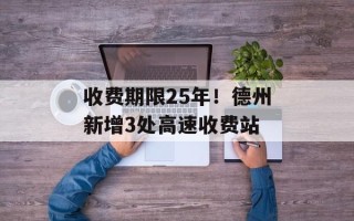 收费期限25年！德州新增3处高速收费站