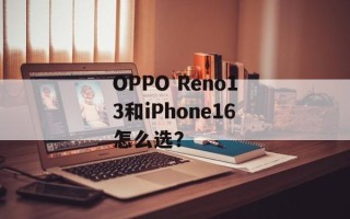 OPPO Reno13和iPhone16怎么选？