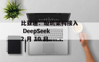 比亚迪：璇玑架构接入 DeepSeek 2 月 10 日